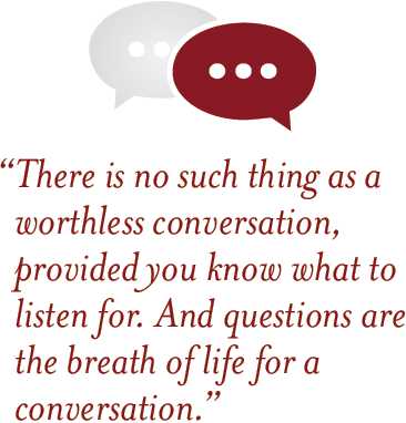 There is no such thing as a worthless conversation, provided you know what to listen for. And questions are the breath of life for a conversation.